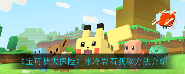 宝可梦大探险冰冷岩石怎么获得？哪里多？冰冷岩石获取方法攻略